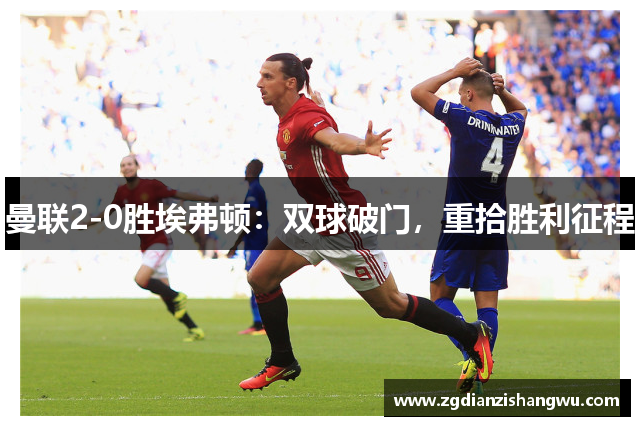 曼联2-0胜埃弗顿：双球破门，重拾胜利征程