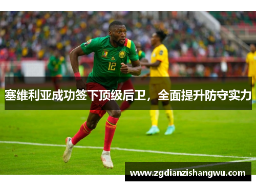 塞维利亚成功签下顶级后卫，全面提升防守实力
